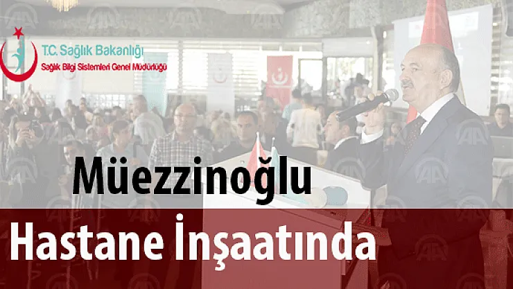 Sağlık Bakanı Müezzinoğlu Hastane İnşaatında