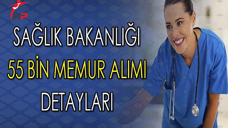 Sağlık Bakanlığı 55 Bin Memur Alımı Hakkında Tüm Detaylar