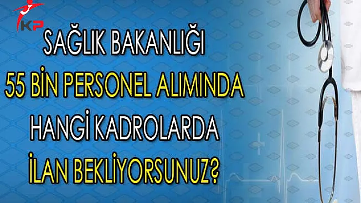 Sağlık Bakanlığı 55 Bin Personel Alımı İçin Hangi Kadrolarda İlan Bekliyorsunuz