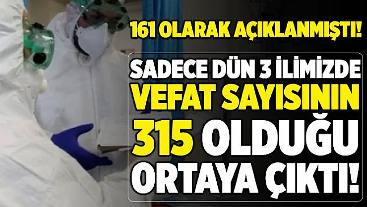 Sağlık Bakanlığı dün 161 kişinin öldüğünü açıklamıştı! Dün sadece 3 ilimizde koronavirüsten 315 kişinin öldüğü ortaya çıktı!