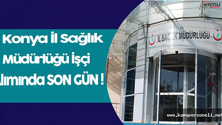 Sağlık Bakanlığı Konya İl Sağlık Müdürlüğü İşçi Alımında Son Gün !
