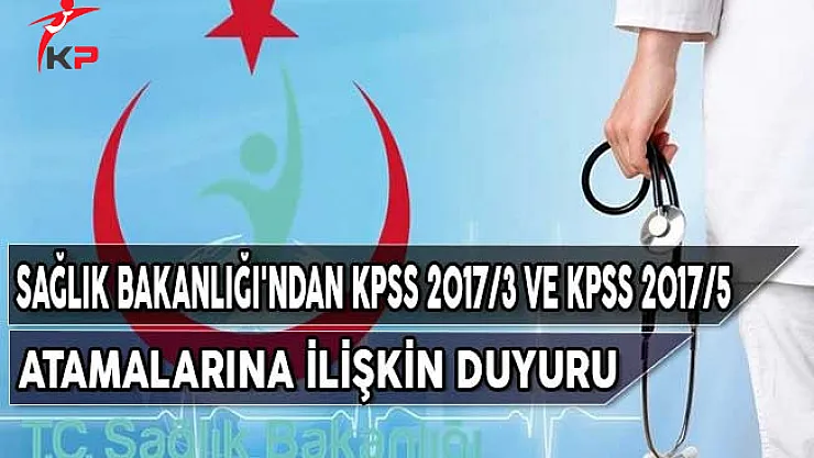 Sağlık Bakanlığı KPSS 2017/3 ve KPSS 2017/5 Atamalarına İlişkin Duyuru Yayımladı