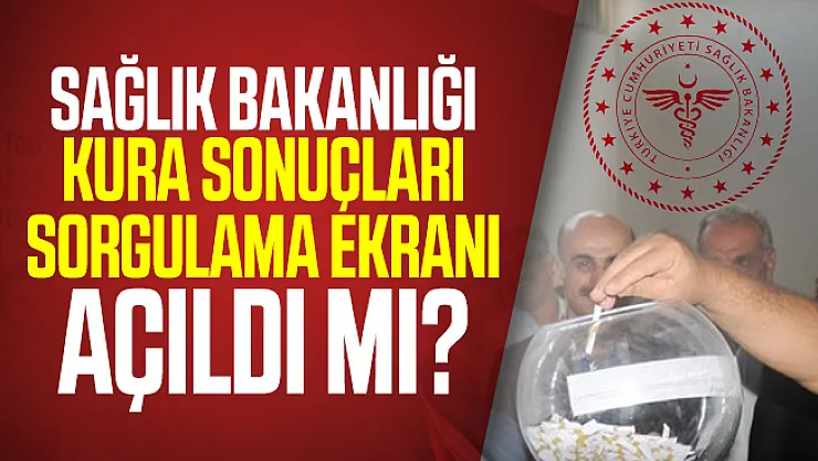 Sağlık Bakanlığı kura sonuçları sorgulama ekranı açıldı mı?