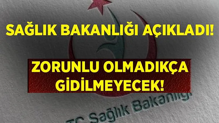 Sağlık Bakanlığı'ndan açıklama geldi! Zorunlu olmadıkça gidilmeyecek!