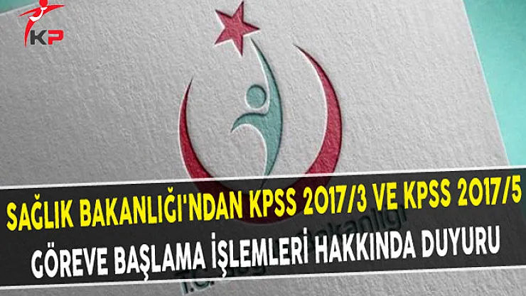 Sağlık Bakanlığı'ndan KPSS 2017/3 ve KPSS 2017/5 Göreve Başlama İşlemleri Hakkında Duyuru