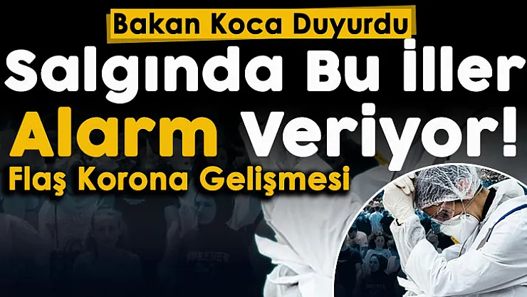 Sağlık Bakanlığından son dakika koronavirüs açıklaması! Bakan Koca alarm veren 9 şehri duyurdu