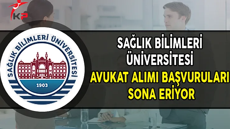 Sağlık Bilimleri Üniversitesi Avukat Alımı Başvuruları Sona Eriyor