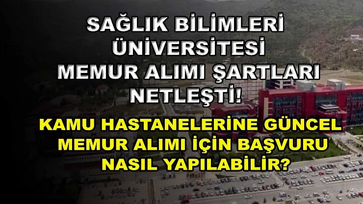 Sağlık Bilimleri Üniversitesi memur alımı şartları netleşti! Kamu hastanelerine güncel memur alımı için başvuru nasıl yapılabilir?
