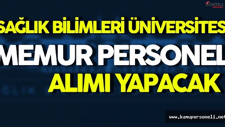 Sağlık Bilimleri Üniversitesi Memur Personel Alımı Yapacak