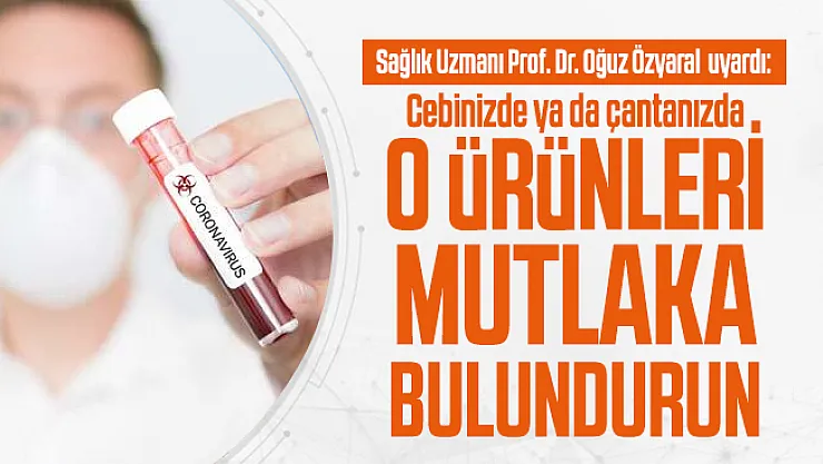 Sağlık Uzmanı Prof. Dr. Oğuz Özyaral'dan çok önemli koronavirüs uyarısı!