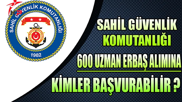 Sahil Güvenlik Komutanlığı 600 Uzman Erbaş Alımına Kimler Başvurabilir? (En Az Lise Mezunu)