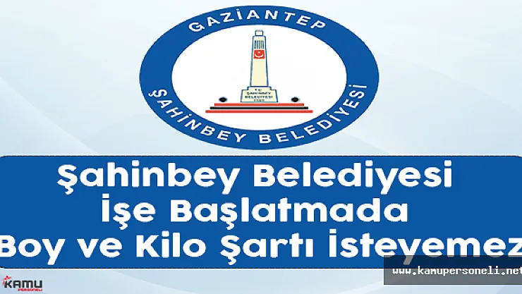 Şahinbey Belediyesi İşe Başlatmada Boy ve Kilo Şartı İsteyemez