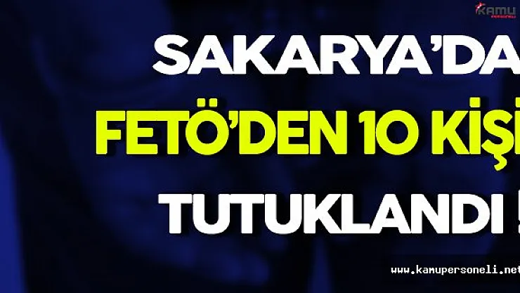 Sakarya'da FETÖ'den 10 Kişi Tutuklandı