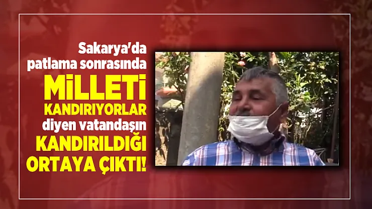 Sakarya'da patlama sonrasında Milleti kandırıyorlar diyen vatandaşın kandırıldığı ortaya çıktı!