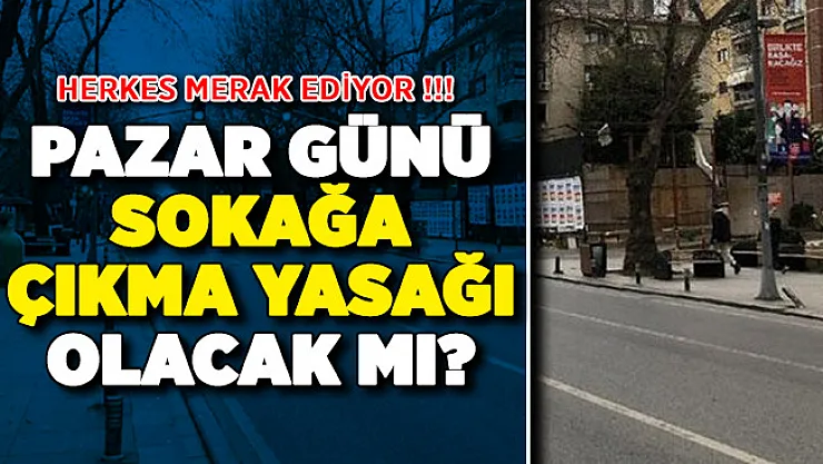 Salgında Bulaşın Engellenmesi İçin Pazar Günü Sokağa Çıkma Yasağı Var Mı?