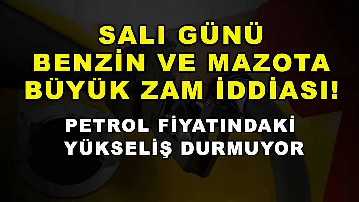 Salı günü benzin ve mazota büyük zam iddiası! Petrol fiyatındaki yükseliş durmuyor
