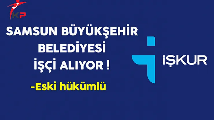 Samsun Büyükşehir Belediyesi Eski Hükümlü İşçi Alıyor