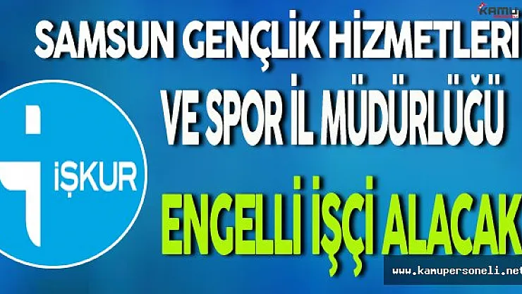 Samsun Gençlik Hizmetleri ve Spor İl Müdürlüğü Engelli İşçi Alımı Yapıyor