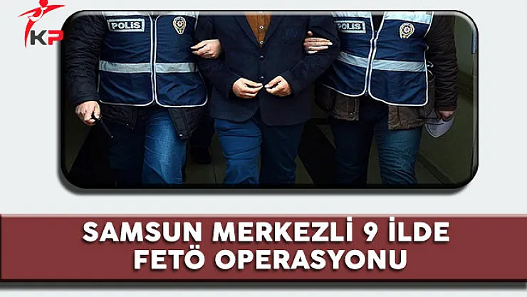 Samsun Merkezli 9 İlde FETÖ Operasyonu
