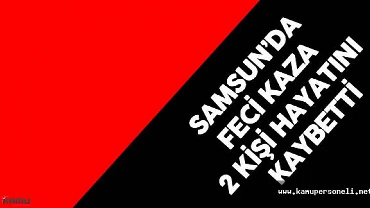 Samsun'da Feci Kaza 2 Kişi Öldü , 1 Kişi Yaralandı