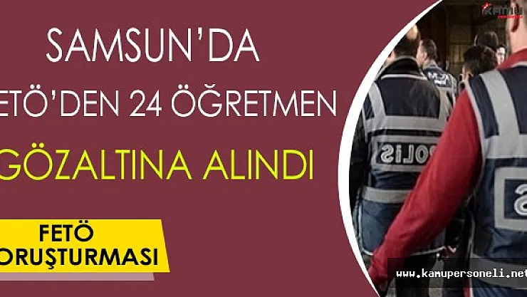 Samsun'da FETÖ'den 24 Öğretmen Gözaltına Alındı !