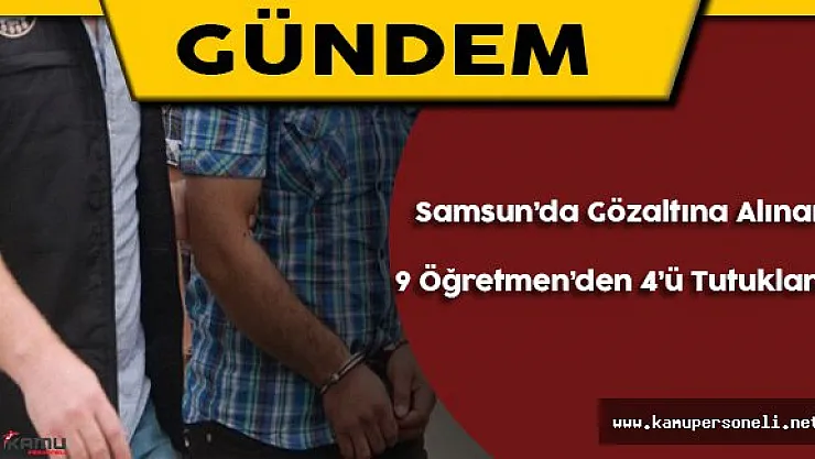 Samsun'da Gözaltına Alınan 9 Öğretmenden 4'ü Tutuklandı