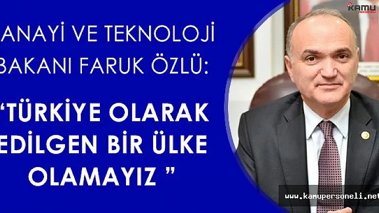 Sanayi ve Teknoloji Bakanı:&quotTürkiye olarak edilgen bir ülke olamayız"