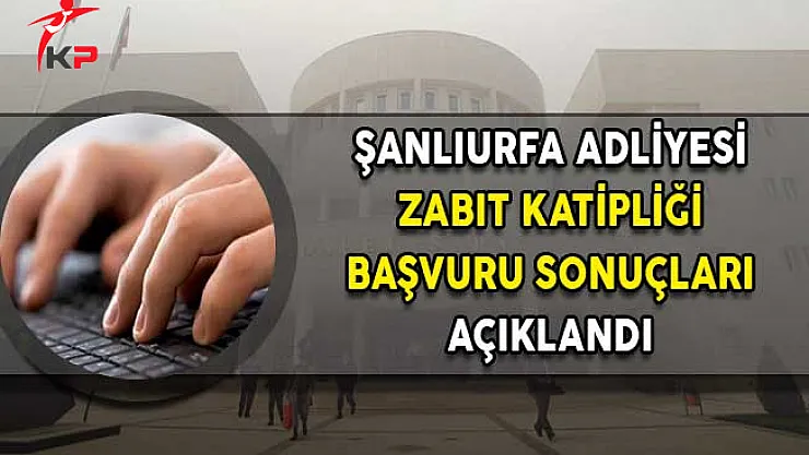Şanlıurfa Adliyesi Zabıt Katipliği Başvuru Sonuçları Açıklandı!