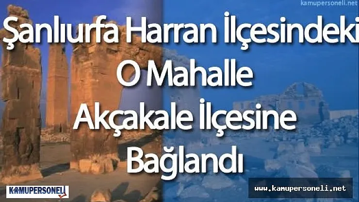 Şanlıurfa Harran İlçesindeki O Mahalle Akçakale İlçesine Bağlandı