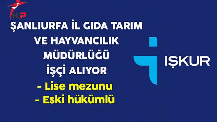 Şanlıurfa İl Gıda Tarım ve Hayvancılık Müdürlüğü Eski Hükümlü İşçi Alıyor