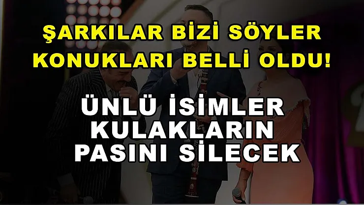 Şarkılar Bizi Söyler konukları belli oldu! Ünlü isimler kulakların pasını silecek
