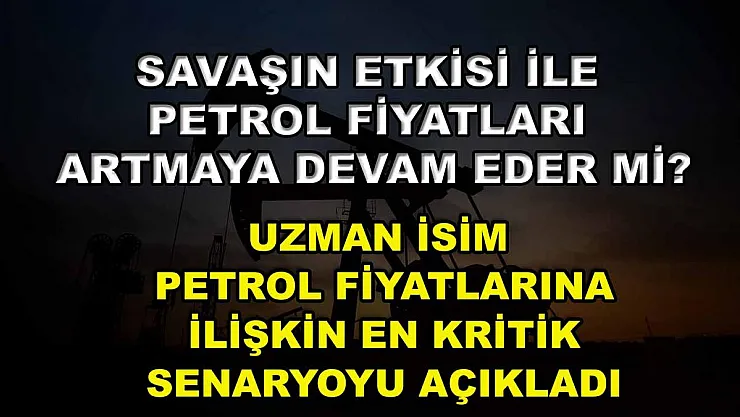 Savaşın etkisi ile petrol fiyatları artmaya devam eder mi? Uzman isim petrol fiyatlarına ilişkin en kritik senaryoyu açıkladı