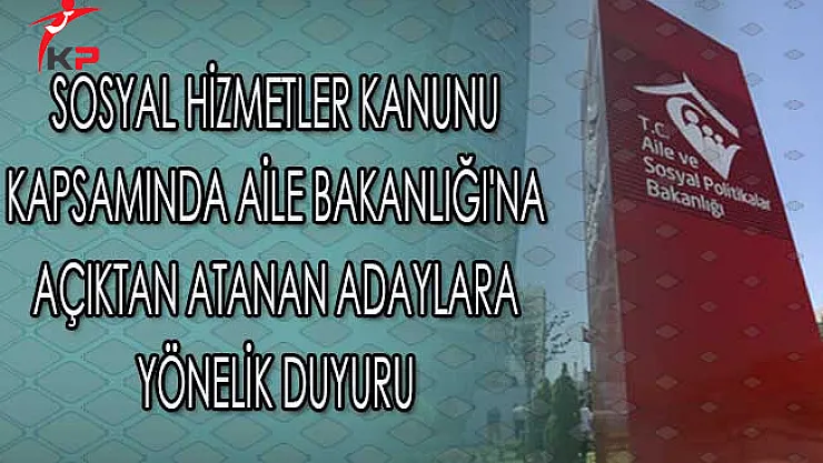 Sayılı Sosyal Hizmetler Kanunu Kapsamında Aile Bakanlığı'na Açıktan Atanan Adaylara Yönelik Duyuru