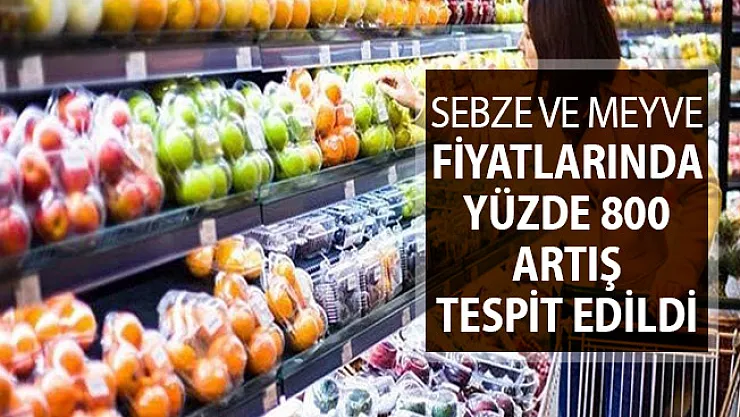 Sebze ve Meyve Fiyatlarında Yüzde 800 Artış Tespit Edildi