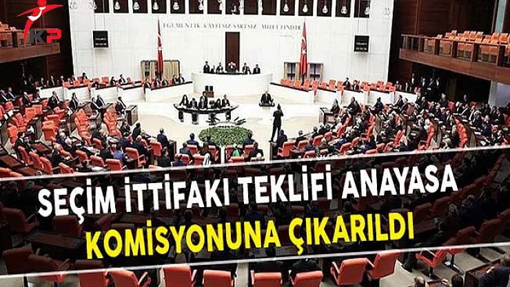 Seçim İttifakı Teklifi Anayasa Komisyonuna Çıkarıldı