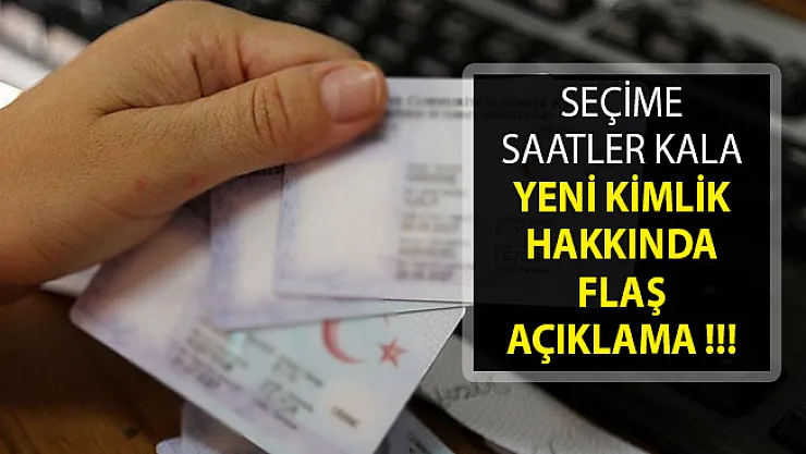 Seçime Saatler Kala Yeni Kimlik Hakkında Flaş Açıklama- Oy Kullanırken Yeni Kimlik Zorunlu Mu?
