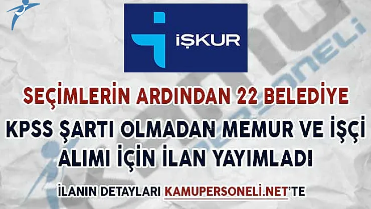 Seçimlerin Ardından 22 Belediye Başkanlığı KPSS Şartsız İşçi ve Memur Alımı İçin İlan Yayımladı