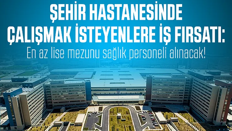 Şehir Hastanesinde çalışmak isteyenlere iş fırsatı: En az lise mezunu sağlık personeli alınacak!