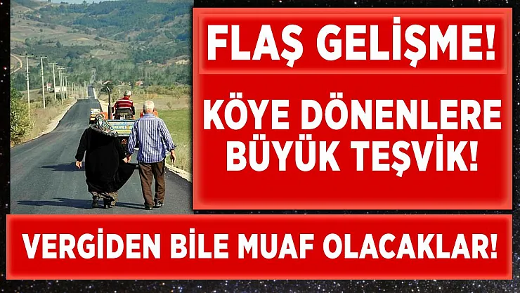 Şehirden köylere dönenlere büyük teşvik! Vergiden muaf olacaklar!