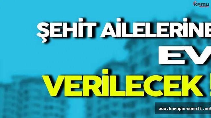 Şehit Ailelerine Ev Verilecek