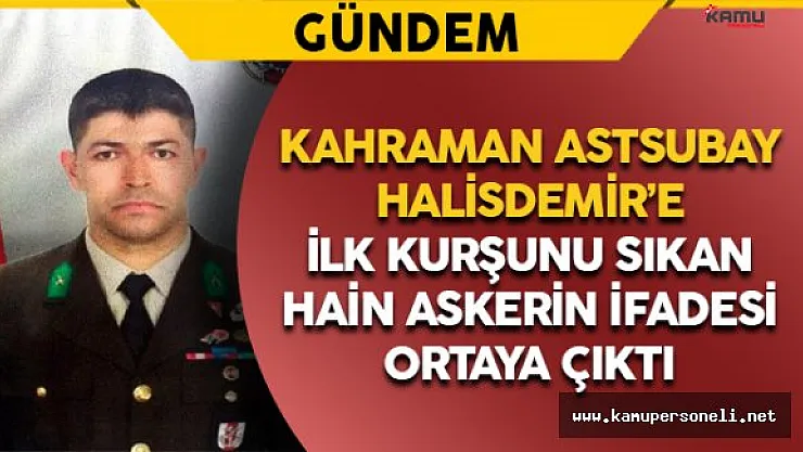 Şehit Halisdemir'e İlk Kurşunu Sıkan Hainin İfadesi
