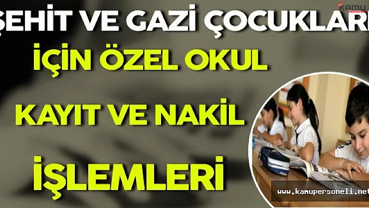 Şehit ve Gazi Çocukları İçin Özel Okul Kayıt ve Nakil İşlemleri Nasıl Yapılacak ?