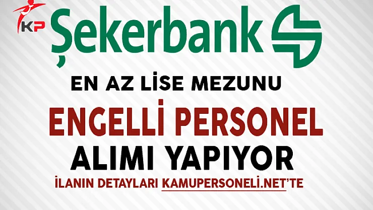 Şekerbank En Az Lise Mezunu Engelli Personel Alımı Yapıyor