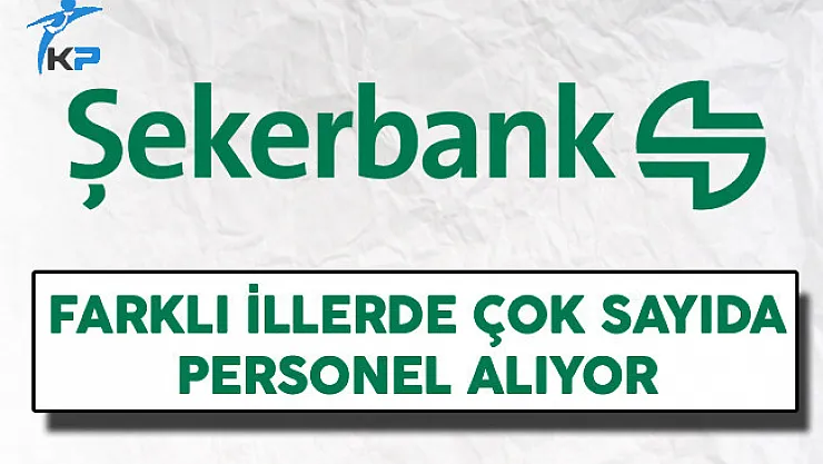 Şekerbank Farklı İllerde Çok Sayıda Personel Alıyor