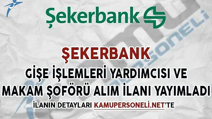 Şekerbank Gişe İşlemleri Yardımcısı ve Makam Şoförü Alım İlanı Yayımladı
