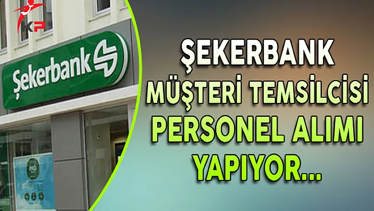 Şekerbank Müşteri Temsilcisi Personel Alım İlanı