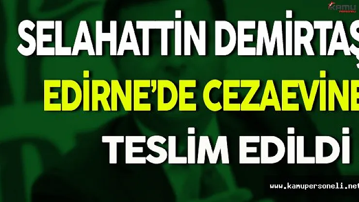 Selahattin Demirtaş Edirne'de Cezaevine Teslim Edildi