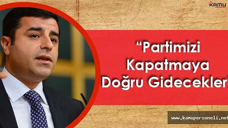 Selahattin Demirtaş:" Partimizi Kapatmaya Doğru Gidecekler"