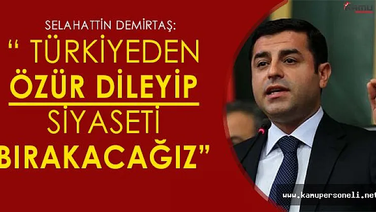 Selahattin Demirtaş: &quotTürkiye'den özür dileyip, siyaseti bırakacağız"
