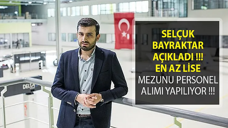 Selçuk Bayraktar Açıkladı! Baykar Makina En Az Lise Mezunu Personel Alımı Yapıyor!